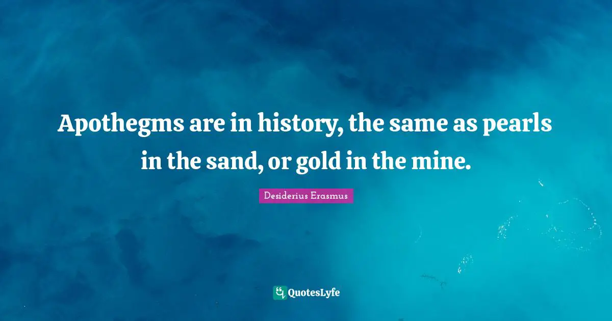 Sand Quotes: "Apothegms are in history, the same as pearls in the sand, or gold in the mine."