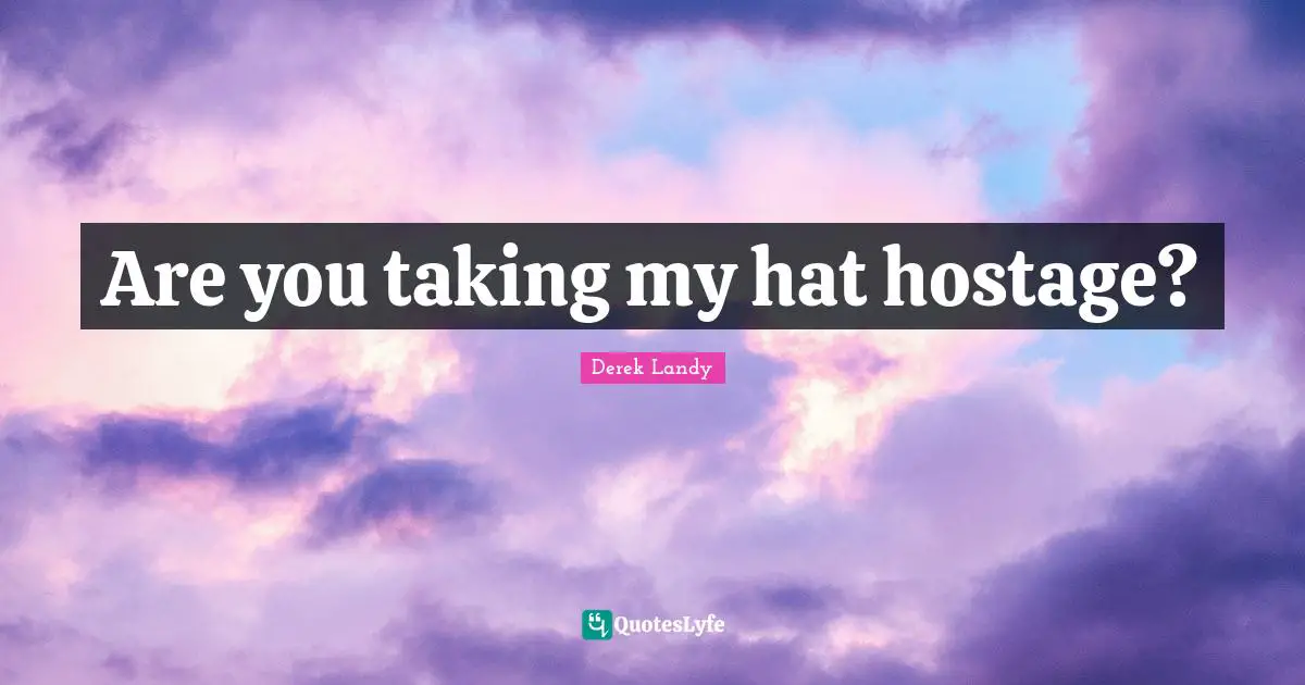Hostage Quotes: "Are you taking my hat hostage?"