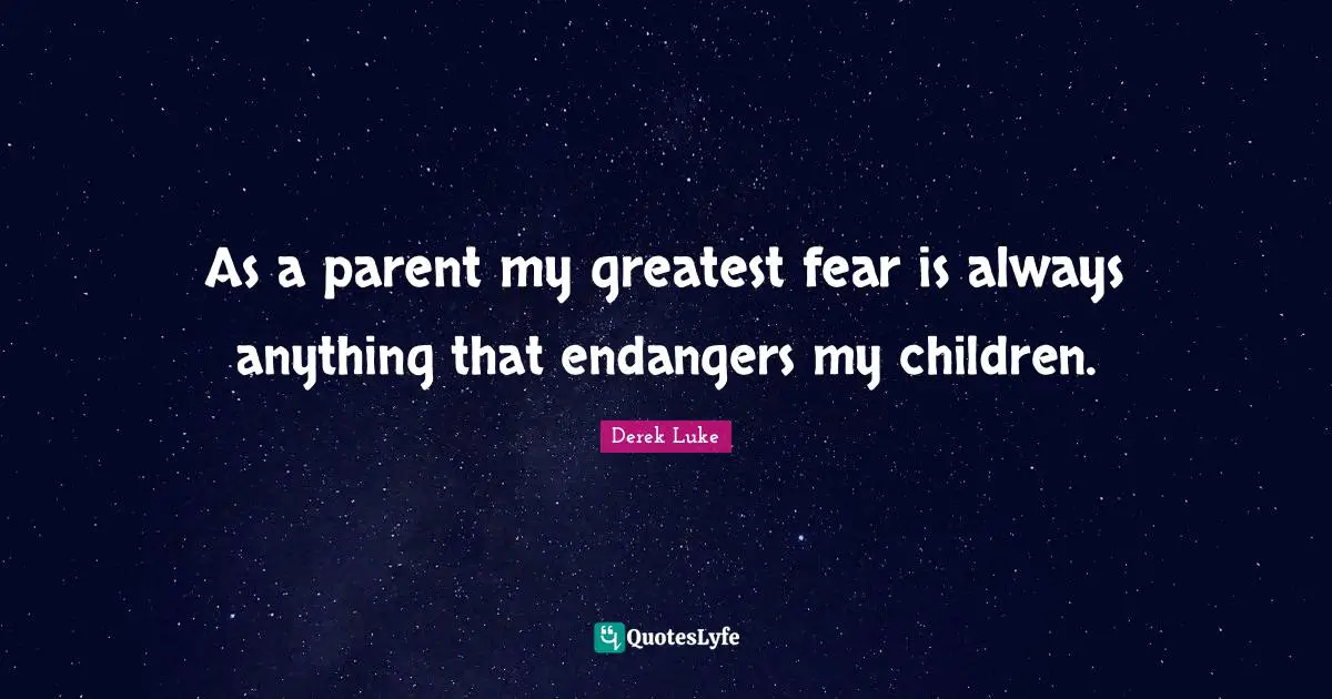 As a parent my greatest fear is always anything that endangers my children.