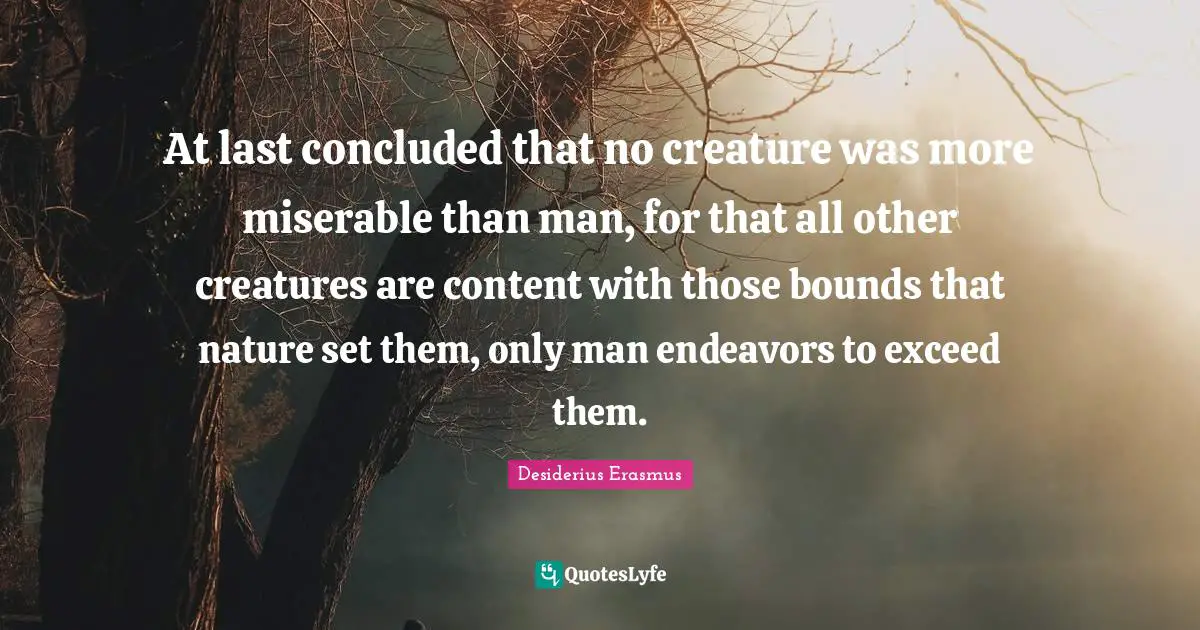 Bounds Quotes: "At last concluded that no creature was more miserable than man, for that all other creatures are content with those bounds that nature set them, only man endeavors to exceed them."