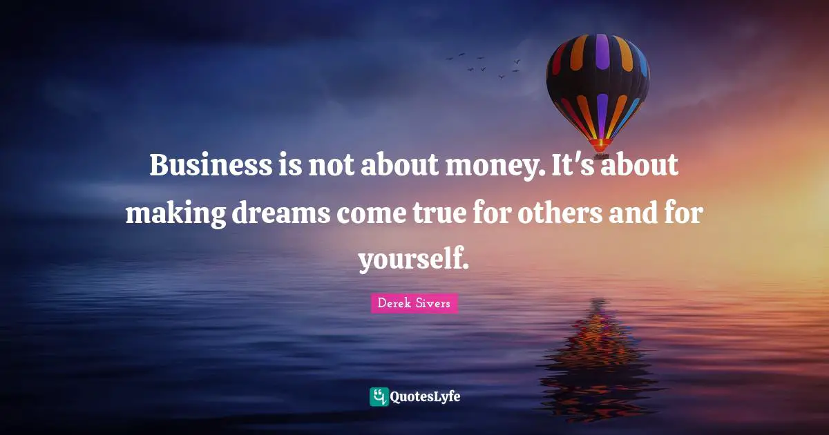 Marketing Quotes: "Business is not about money. It's about making dreams come true for others and for yourself."