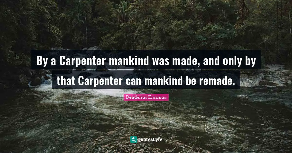 By a Carpenter mankind was made, and only by that Carpenter can mankind be remade.