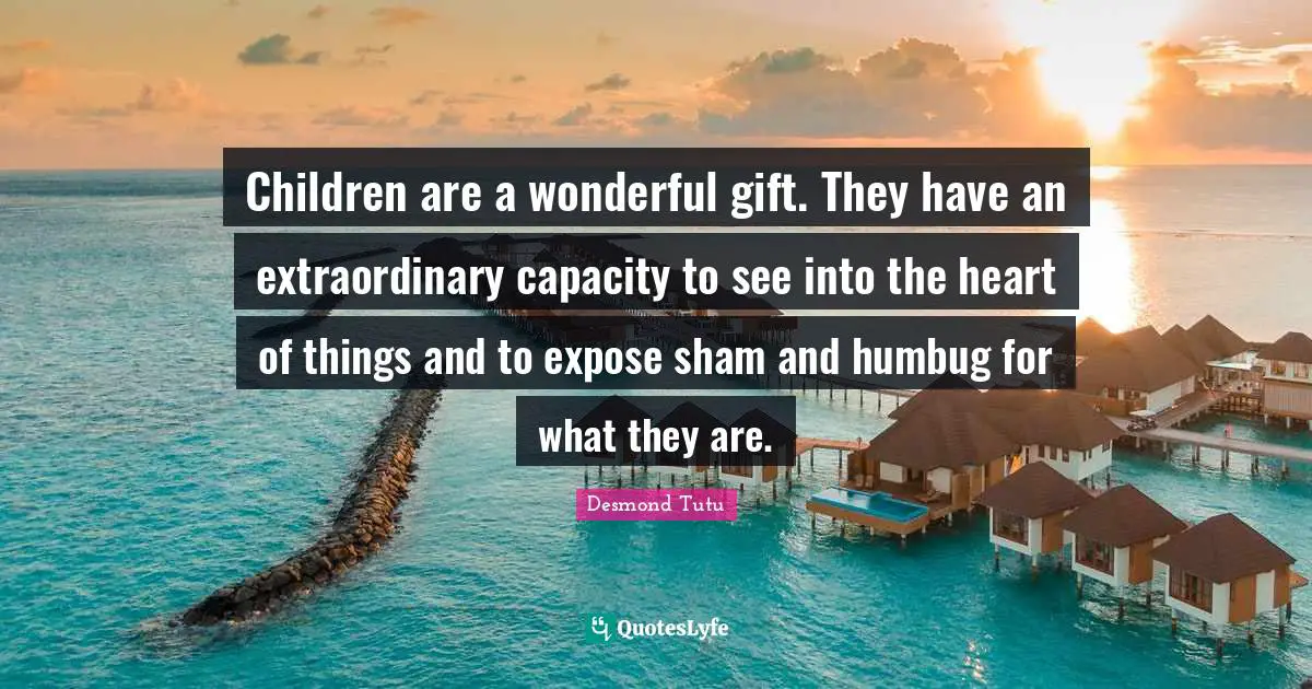Desmond Tutu Quotes: "Children are a wonderful gift. They have an extraordinary capacity to see into the heart of things and to expose sham and humbug for what they are."