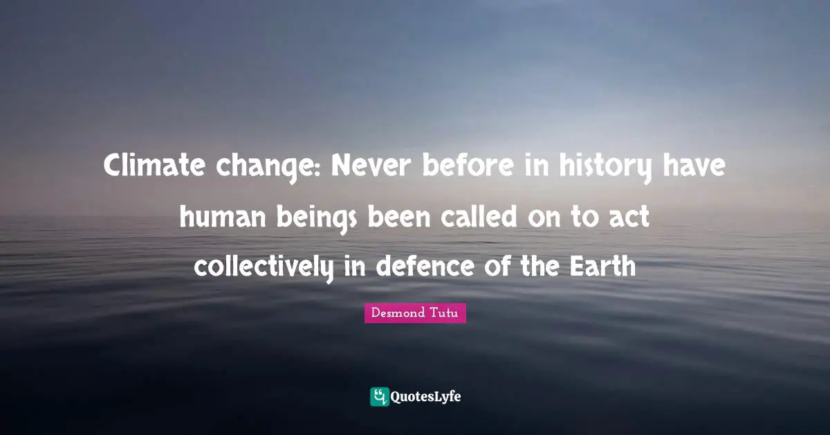 Defence Quotes: "Climate change: Never before in history have human beings been called on to act collectively in defence of the Earth"