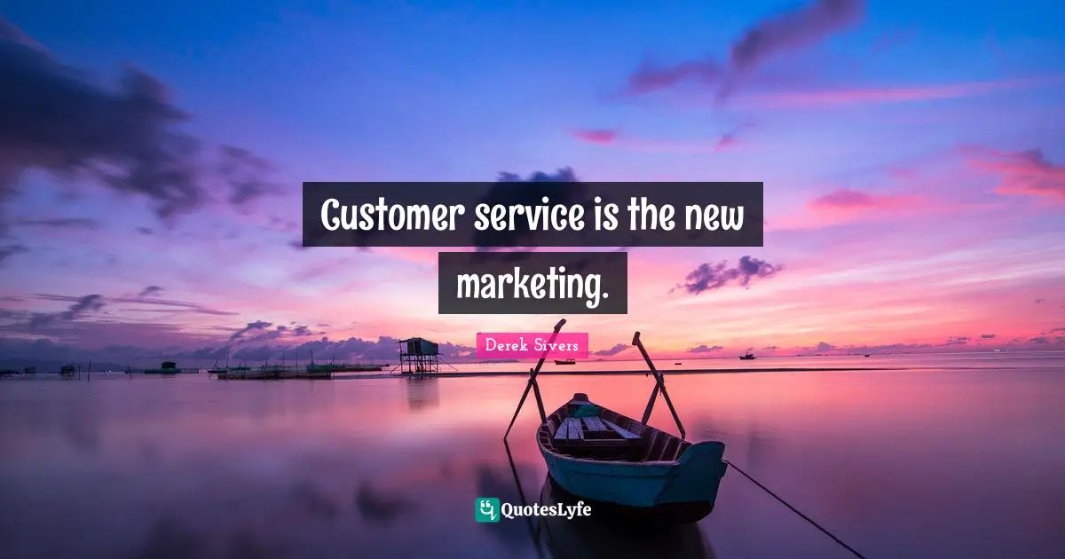Customer service is the new marketing.