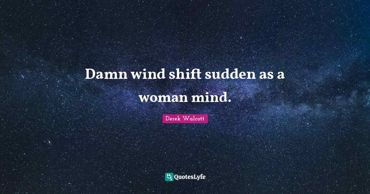 Damn wind shift sudden as a woman mind.