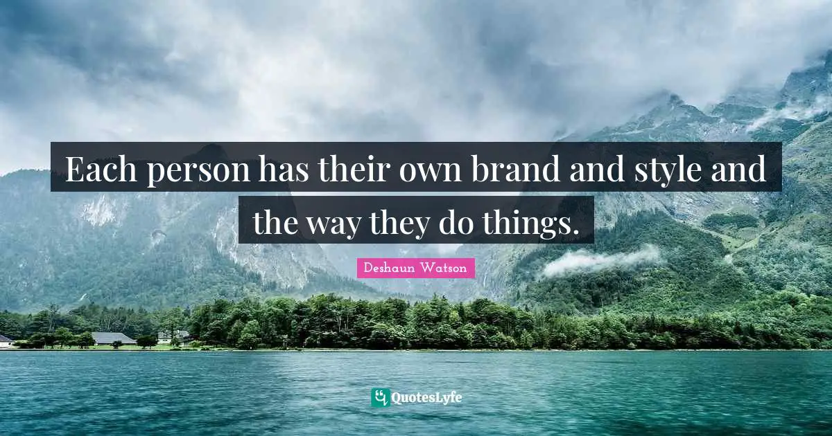 Each person has their own brand and style and the way they do things.