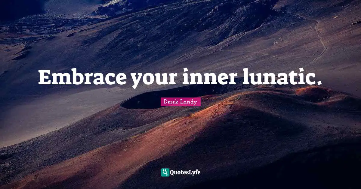 Lunatic Quotes: "Embrace your inner lunatic."