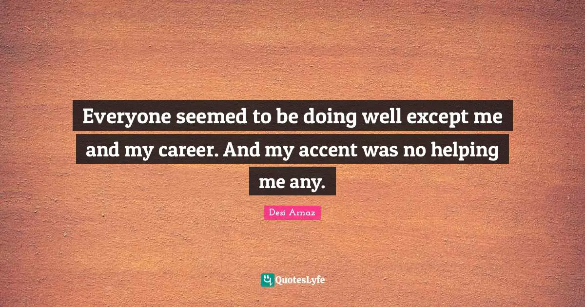 Doing Me Quotes: "Everyone seemed to be doing well except me and my career. And my accent was no helping me any."