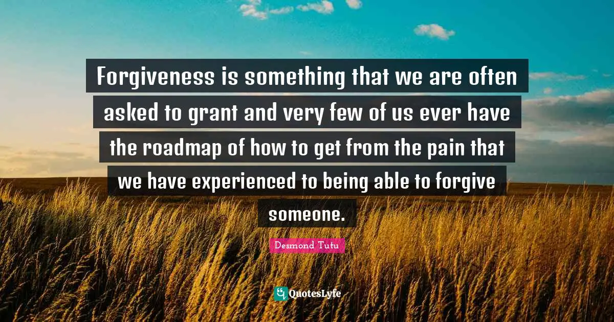 Forgiveness is something that we are often asked to grant and very few of us ever have the roadmap of how to get from the pain that we have experienced to being able to forgive someone.
