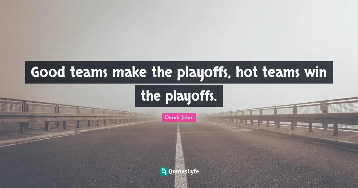 Playoffs Quotes: "Good teams make the playoffs, hot teams win the playoffs."