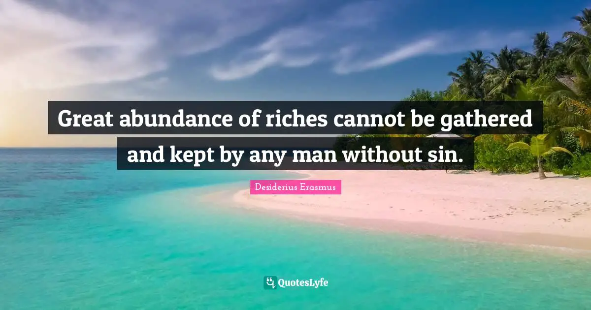 Great abundance of riches cannot be gathered and kept by any man without sin.