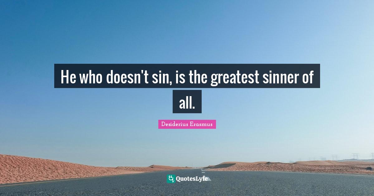 Wisdom Wise Quotes: "He who doesn't sin, is the greatest sinner of all."