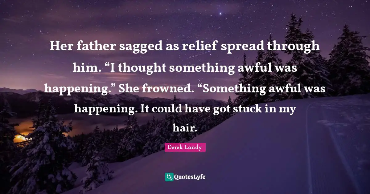 Her father sagged as relief spread through him. “I thought something awful was happening.” She frowned. “Something awful was happening. It could have got stuck in my hair.