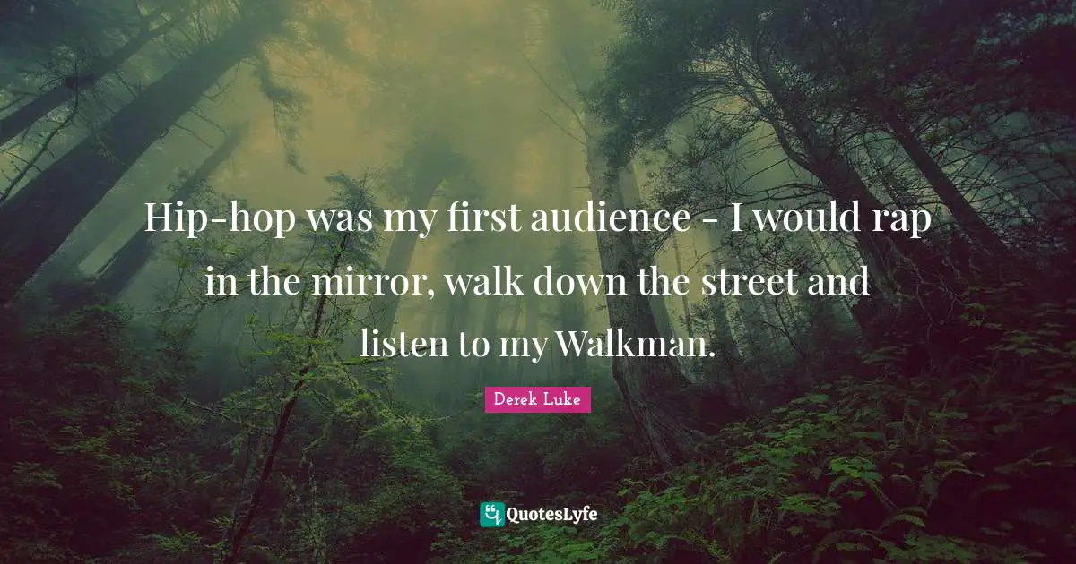 Hip-hop was my first audience - I would rap in the mirror, walk down the street and listen to my Walkman.