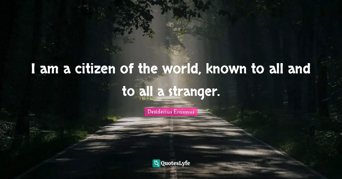 I am a citizen of the world, known to all and to all a stranger.