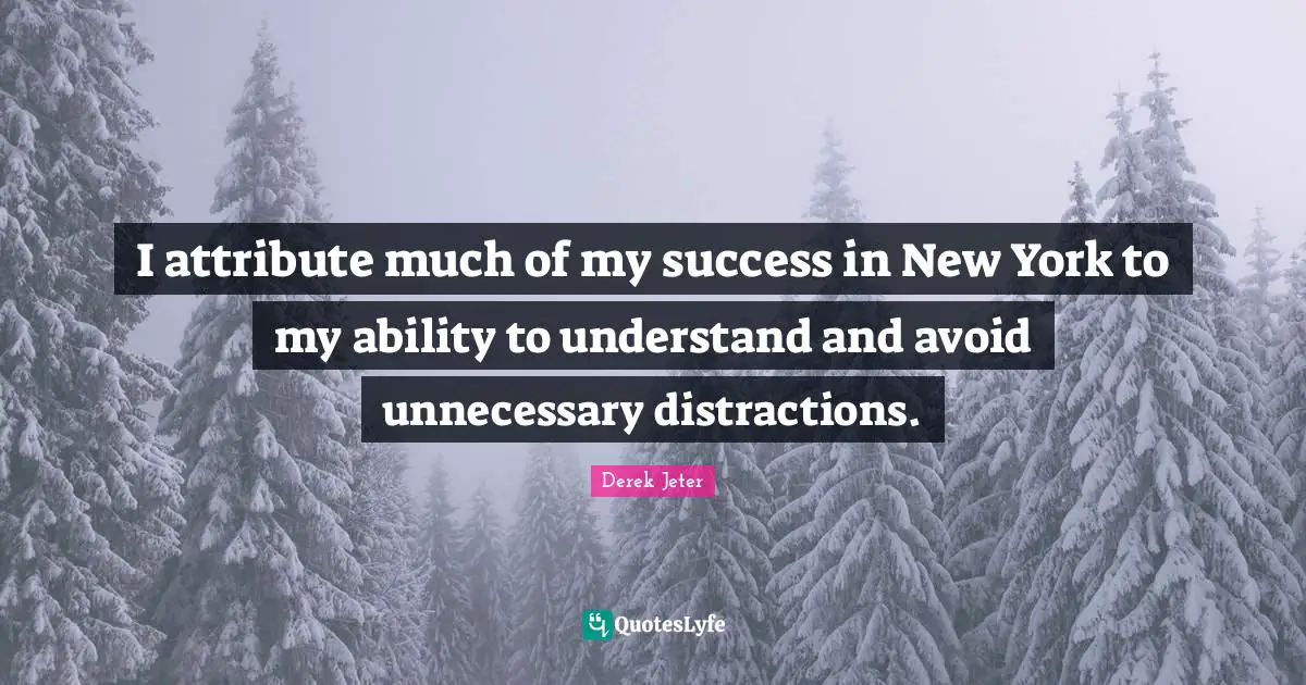 I attribute much of my success in New York to my ability to understand and avoid unnecessary distractions.
