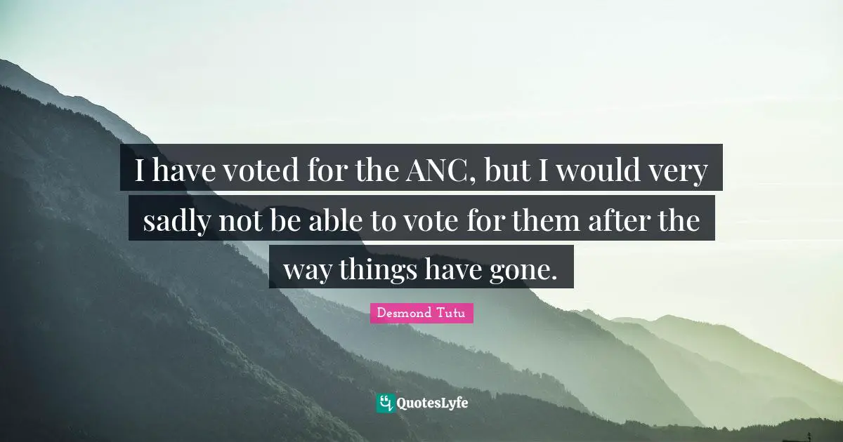 I have voted for the ANC, but I would very sadly not be able to vote for them after the way things have gone.