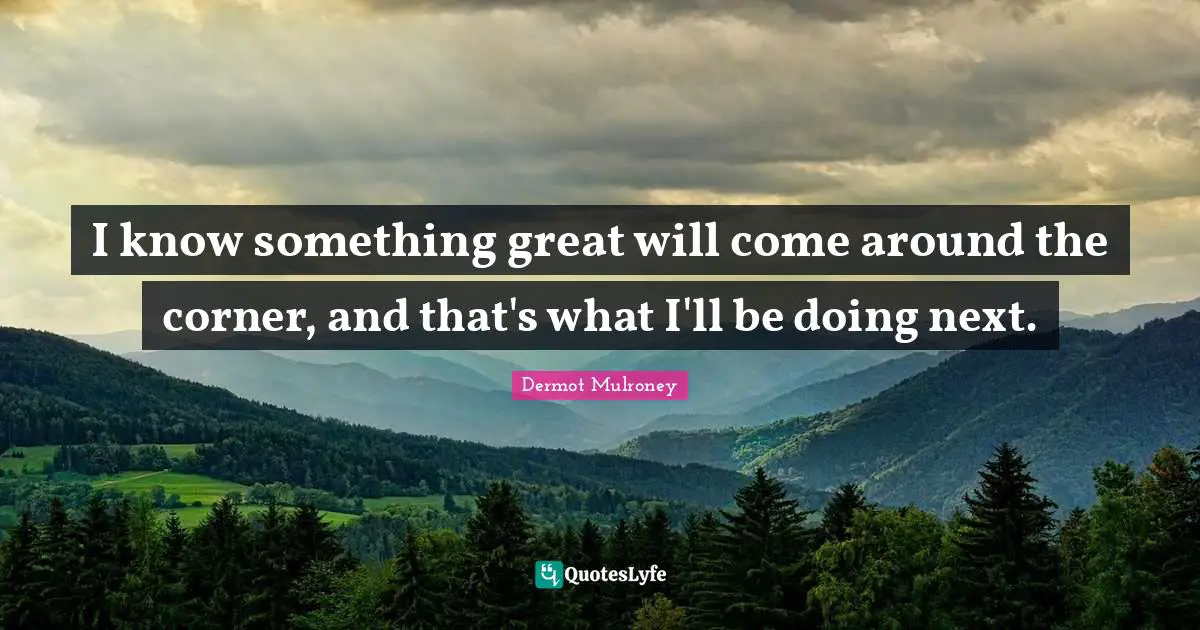Corner Quotes: "I know something great will come around the corner, and that's what I'll be doing next."