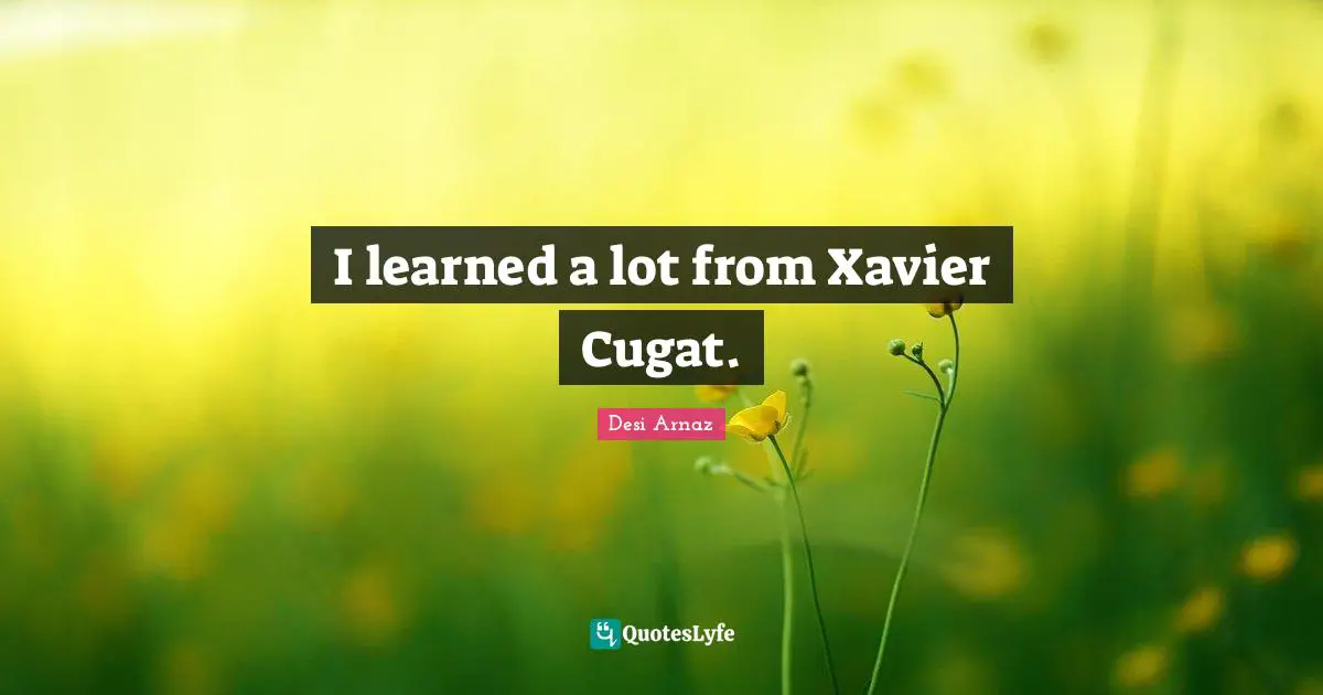 I learned a lot from Xavier Cugat.