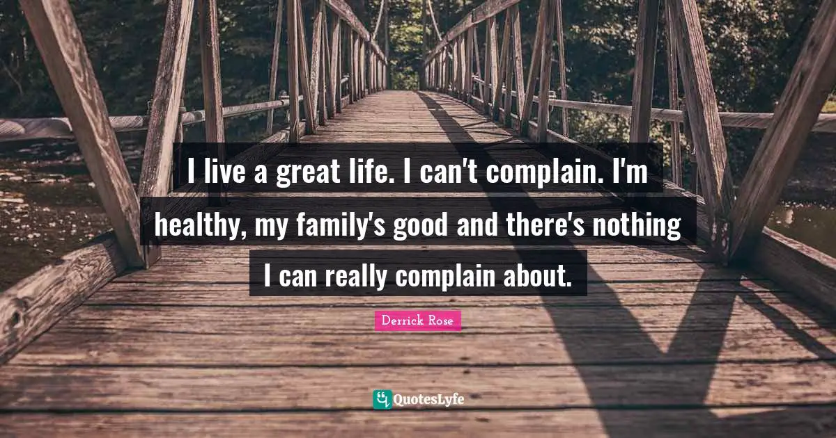 Derrick Rose Quotes: "I live a great life. I can't complain. I'm healthy, my family's good and there's nothing I can really complain about."