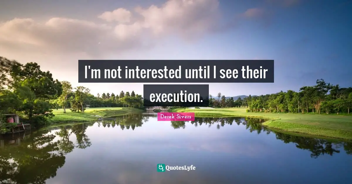 I'm not interested until I see their execution.