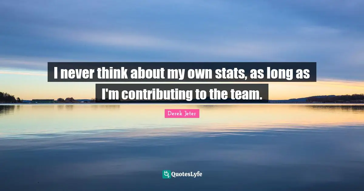 I never think about my own stats, as long as I'm contributing to the team.