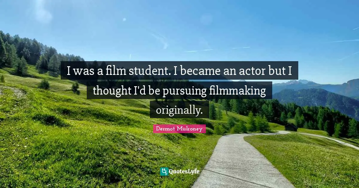 Dermot Mulroney Quotes: "I was a film student. I became an actor but I thought I'd be pursuing filmmaking originally."
