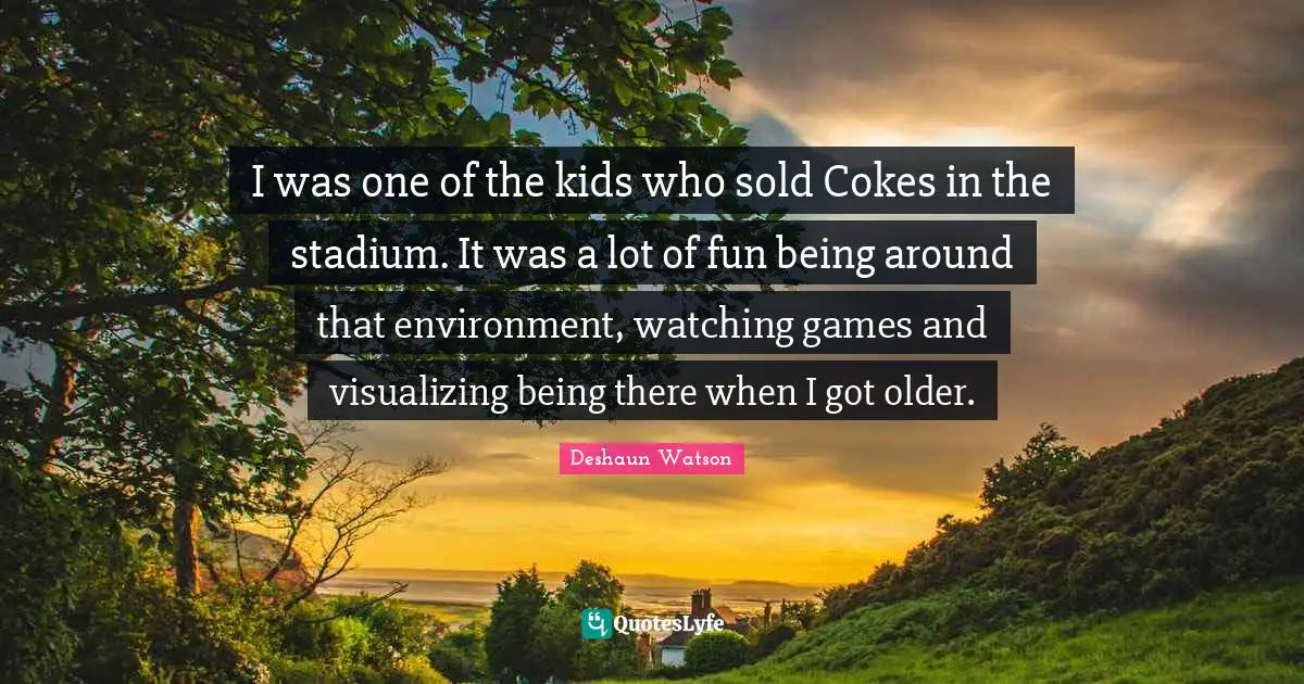 Visualizing Quotes: "I was one of the kids who sold Cokes in the stadium. It was a lot of fun being around that environment, watching games and visualizing being there when I got older."