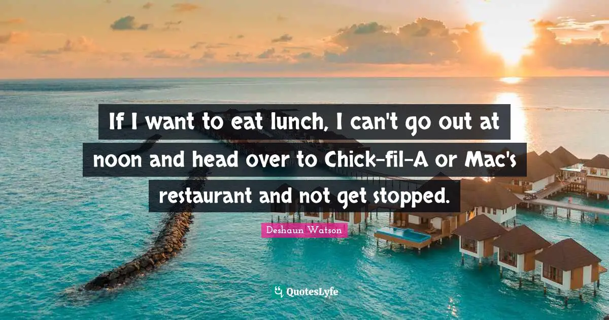 If I want to eat lunch, I can't go out at noon and head over to Chick-fil-A or Mac's restaurant and not get stopped.