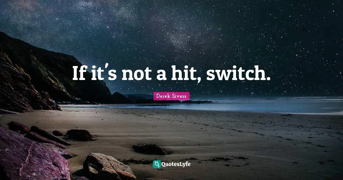 If it's not a hit, switch.