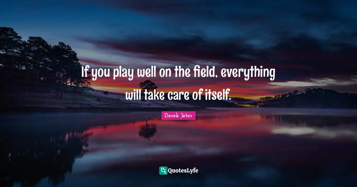If you play well on the field, everything will take care of itself.