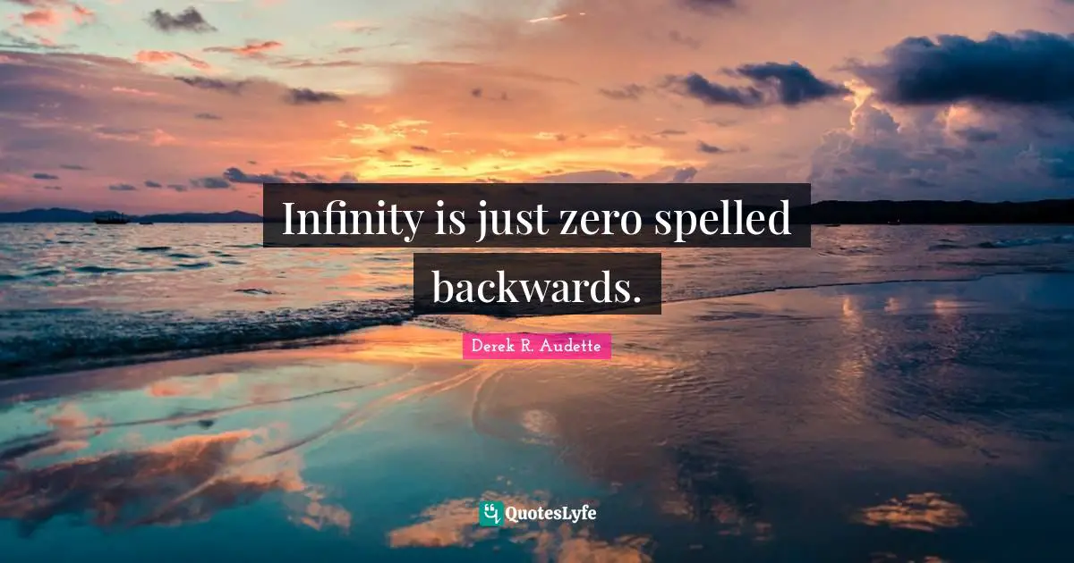 Infinity is just zero spelled backwards.