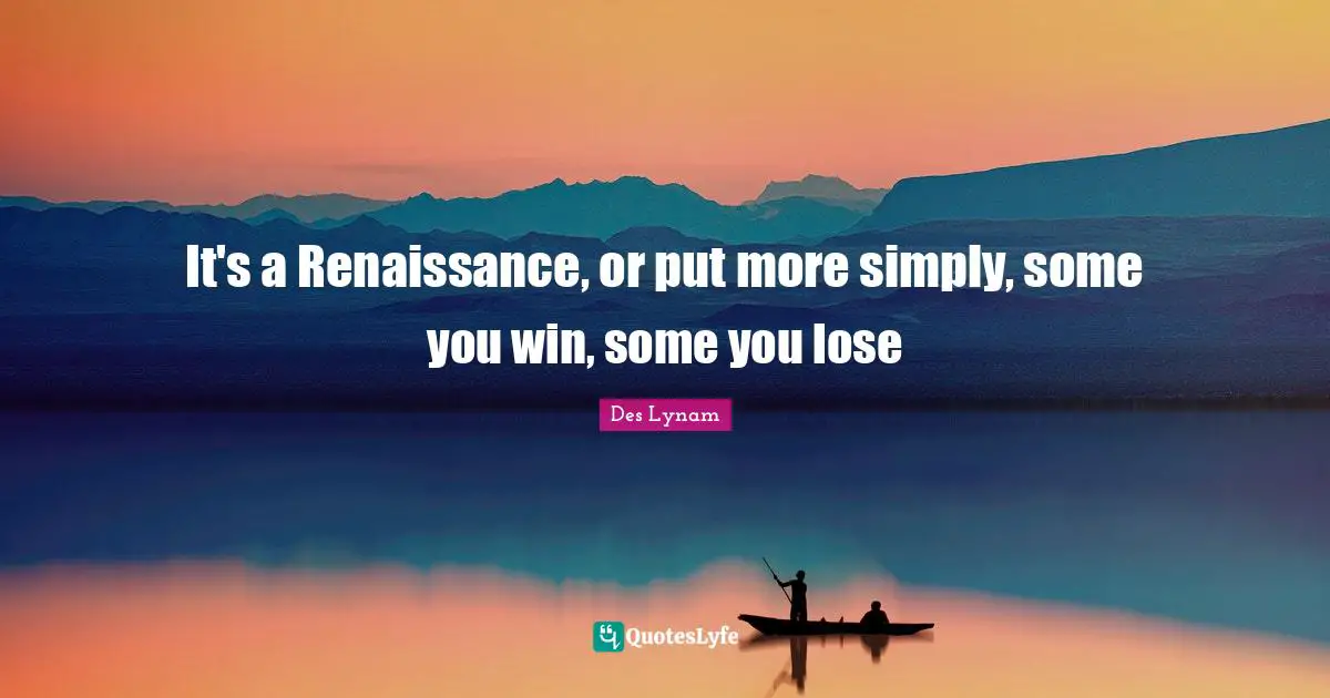 It's a Renaissance, or put more simply, some you win, some you lose