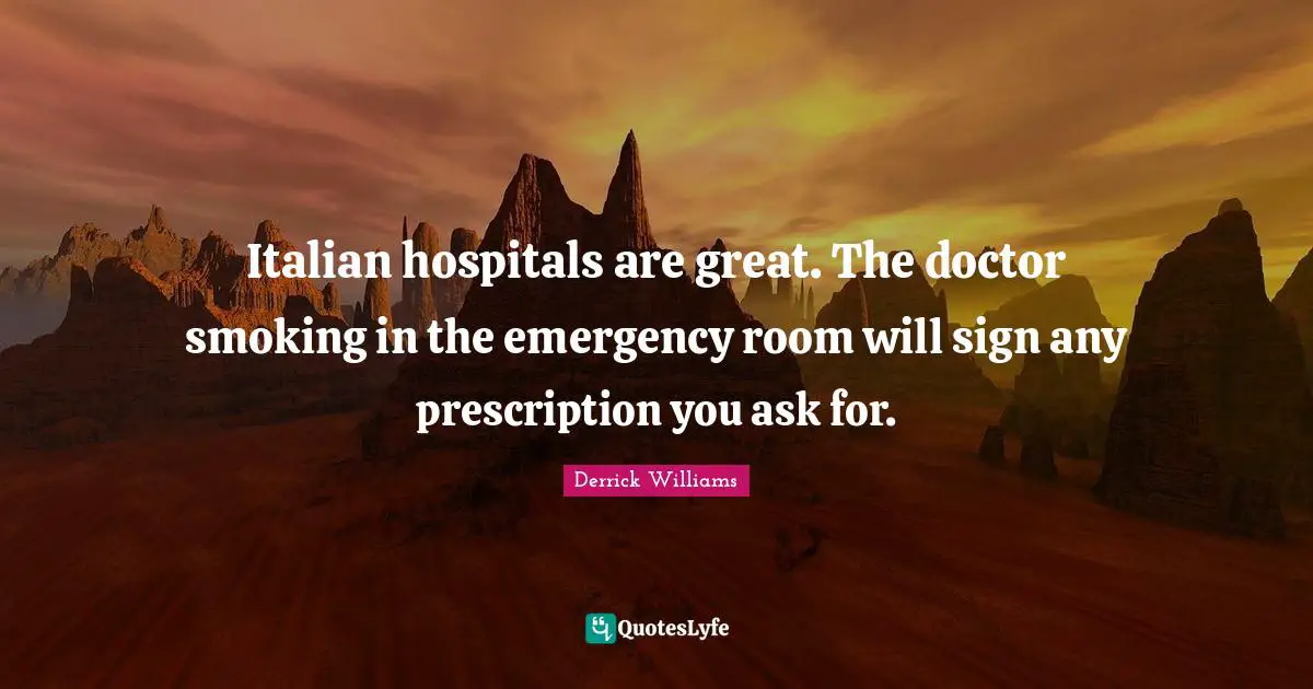 Italian hospitals are great. The doctor smoking in the emergency room will sign any prescription you ask for.