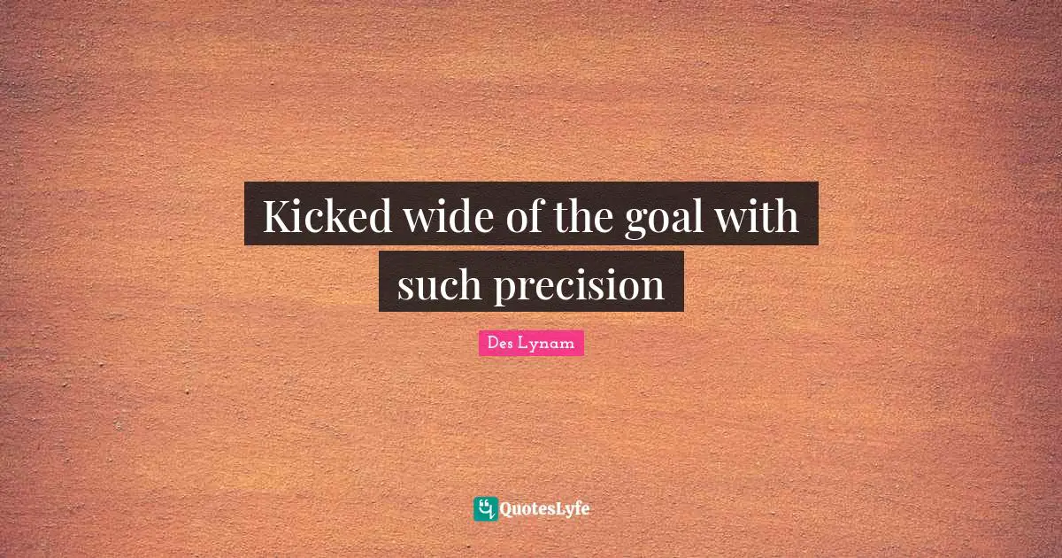 Kicked wide of the goal with such precision