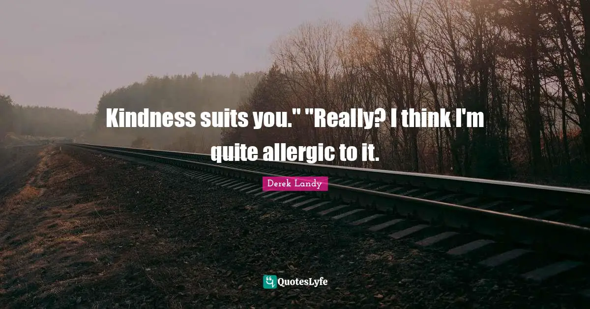 Suits You Quotes: "Kindness suits you." "Really? I think I'm quite allergic to it."