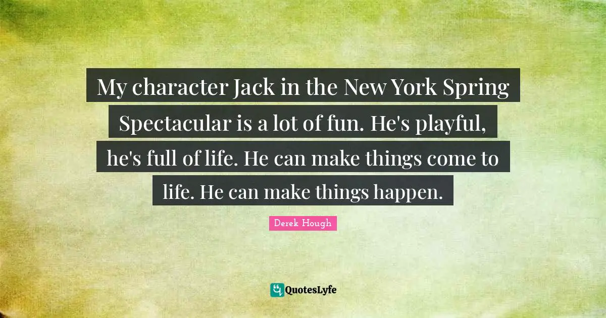 My character Jack in the New York Spring Spectacular is a lot of fun. He's playful, he's full of life. He can make things come to life. He can make things happen.