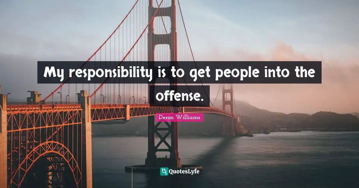 My responsibility is to get people into the offense.