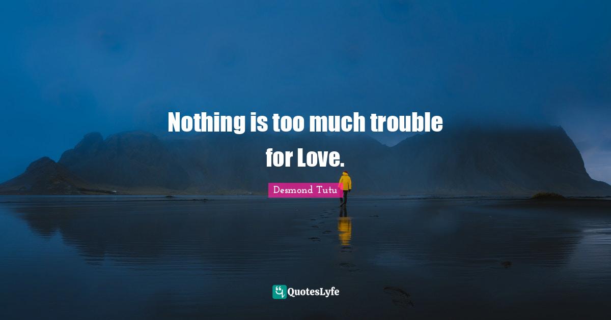 Nothing is too much trouble for Love.
