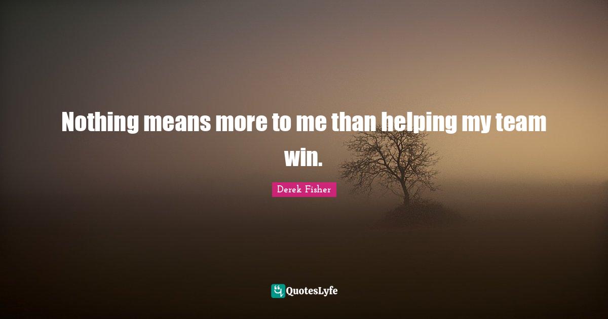 Nothing means more to me than helping my team win.