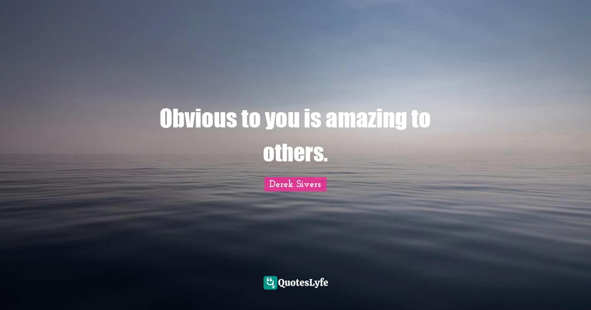 Obvious to you is amazing to others.
