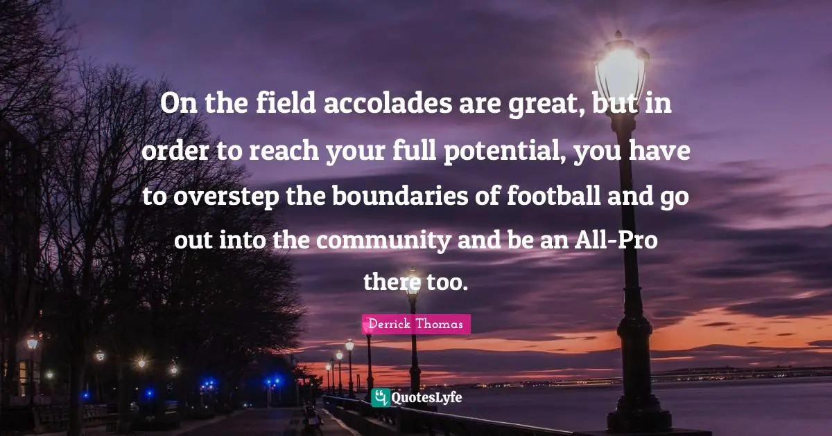 Potential Quotes: "On the field accolades are great, but in order to reach your full potential, you have to overstep the boundaries of football and go out into the community and be an All-Pro there too."