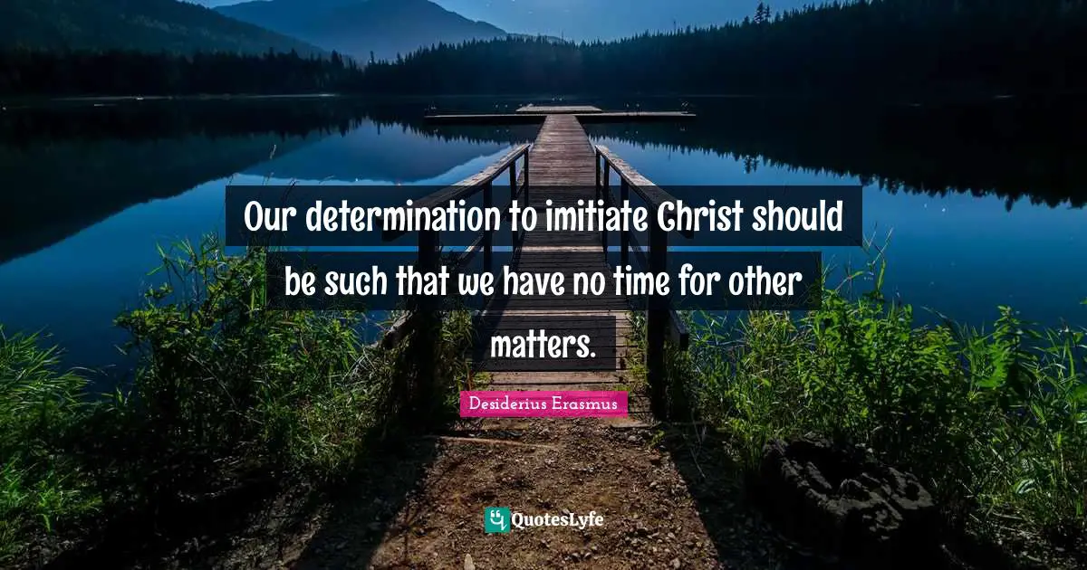 Our determination to imitiate Christ should be such that we have no time for other matters.