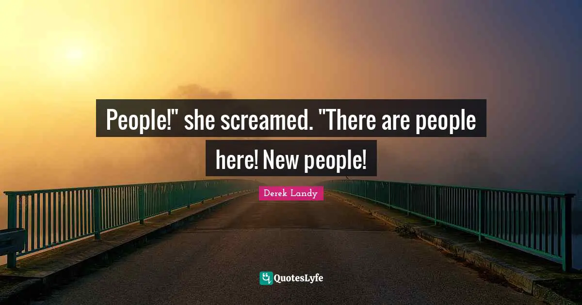 People!" she screamed. "There are people here! New people!