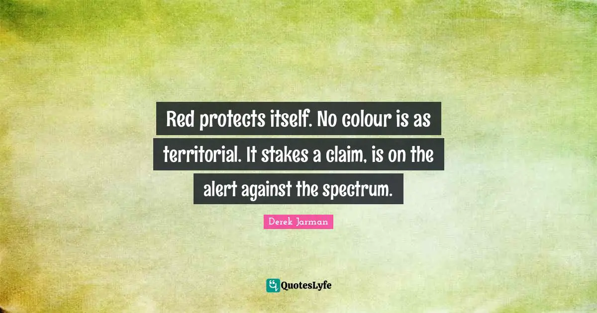 Derek Jarman Quotes: "Red protects itself. No colour is as territorial. It stakes a claim, is on the alert against the spectrum."