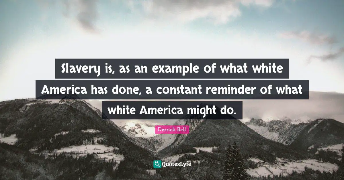 Slavery is, as an example of what white America has done, a constant reminder of what white America might do.