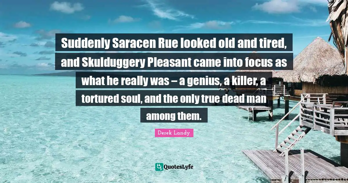 Suddenly Saracen Rue looked old and tired, and Skulduggery Pleasant came into focus as what he really was – a genius, a killer, a tortured soul, and the only true dead man among them.
