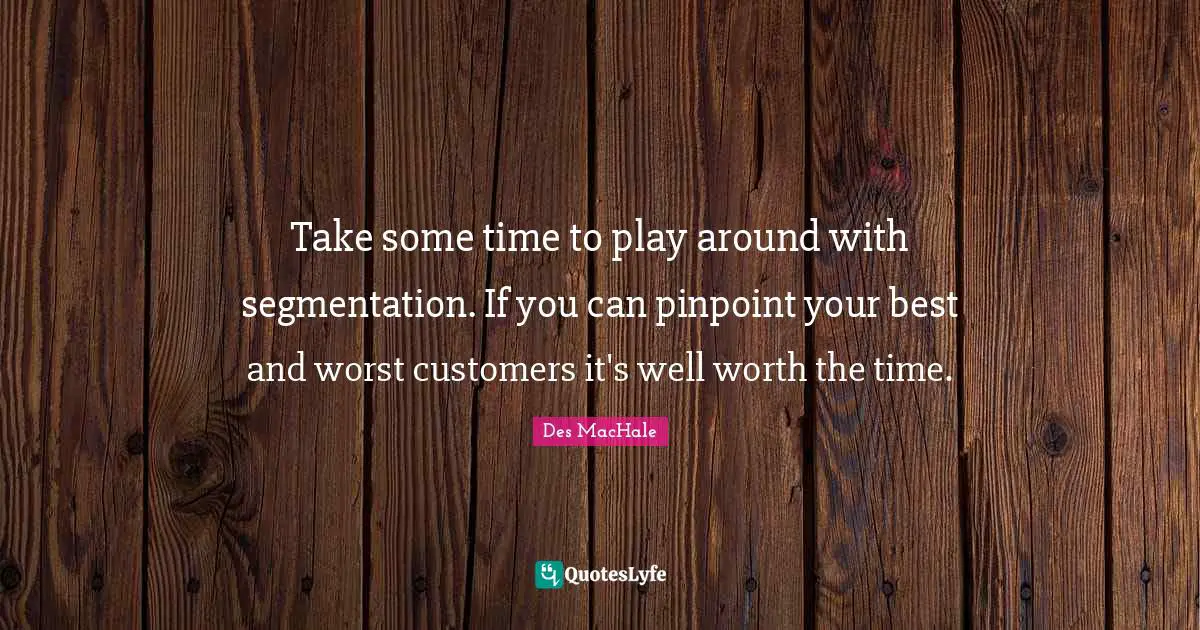 D.J. MacHale Quotes: "Take some time to play around with segmentation. If you can pinpoint your best and worst customers it's well worth the time."