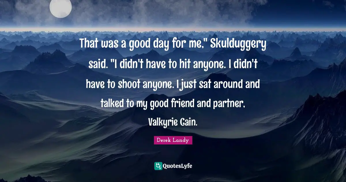 That was a good day for me," Skulduggery said. "I didn't have to hit anyone. I didn't have to shoot anyone. I just sat around and talked to my good friend and partner, Valkyrie Cain.